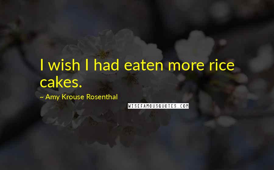 Amy Krouse Rosenthal Quotes: I wish I had eaten more rice cakes.