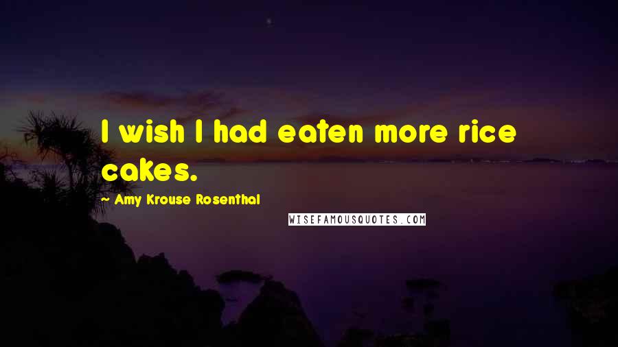 Amy Krouse Rosenthal Quotes: I wish I had eaten more rice cakes.