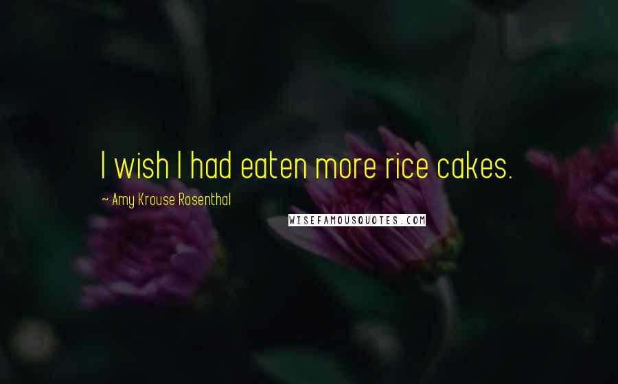 Amy Krouse Rosenthal Quotes: I wish I had eaten more rice cakes.