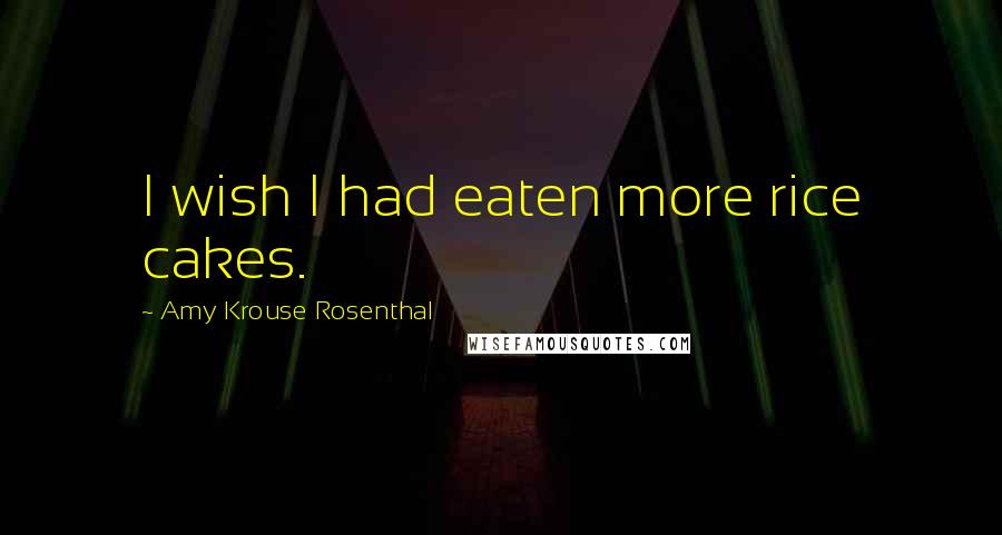 Amy Krouse Rosenthal Quotes: I wish I had eaten more rice cakes.