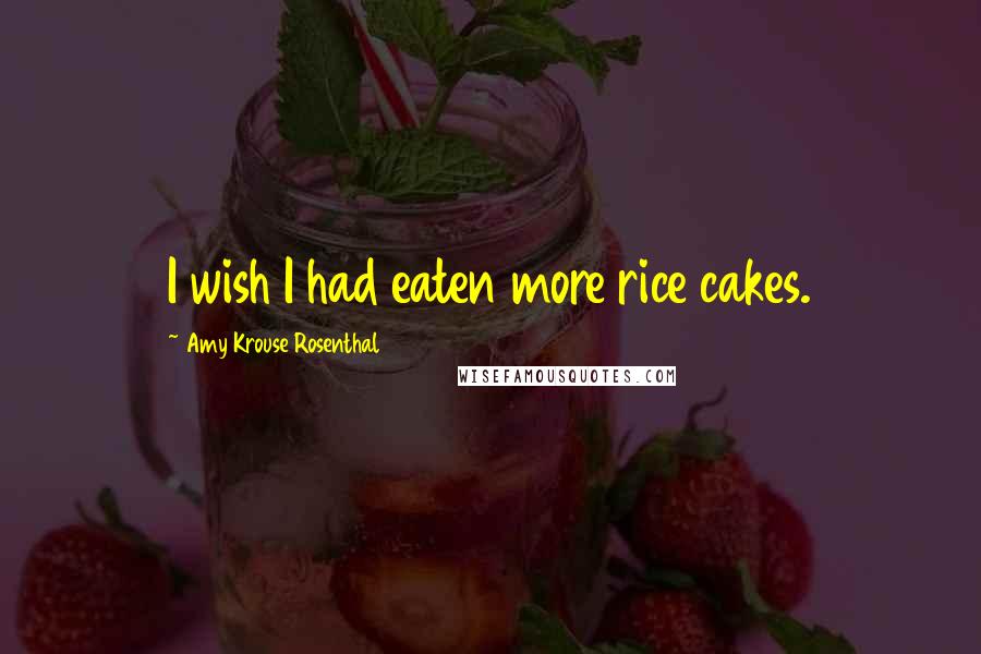 Amy Krouse Rosenthal Quotes: I wish I had eaten more rice cakes.