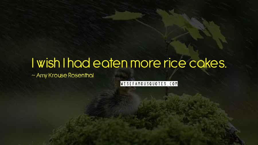 Amy Krouse Rosenthal Quotes: I wish I had eaten more rice cakes.