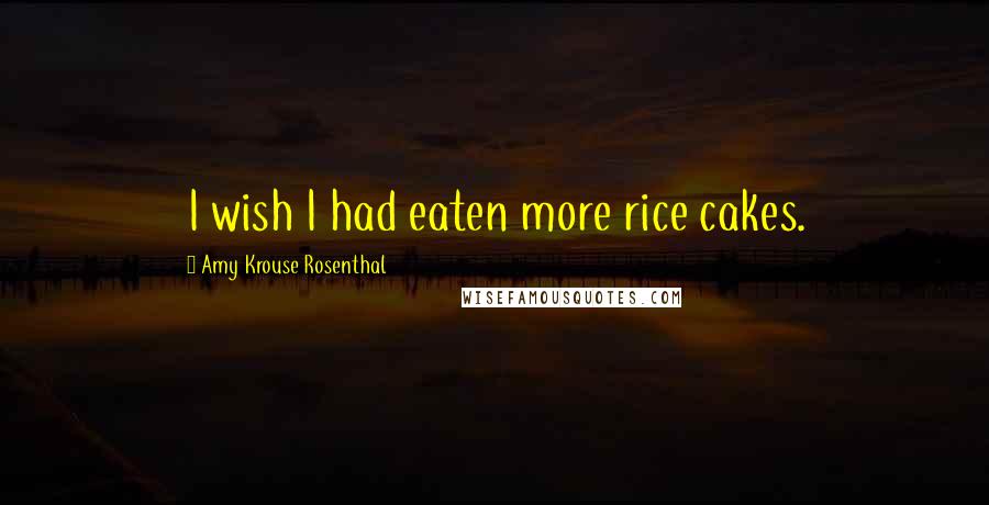 Amy Krouse Rosenthal Quotes: I wish I had eaten more rice cakes.