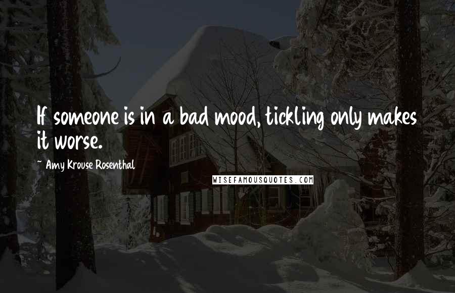 Amy Krouse Rosenthal Quotes: If someone is in a bad mood, tickling only makes it worse.