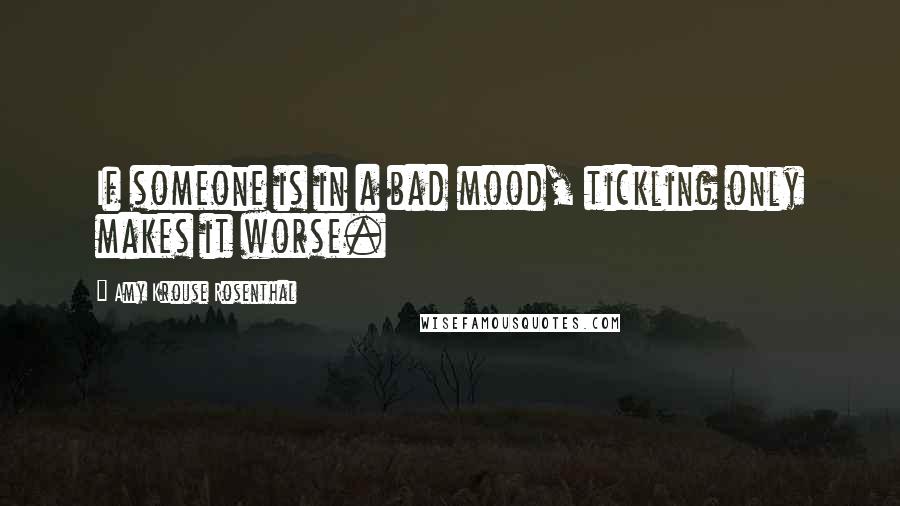 Amy Krouse Rosenthal Quotes: If someone is in a bad mood, tickling only makes it worse.