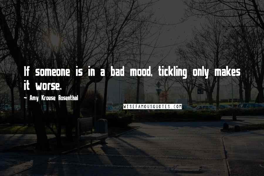 Amy Krouse Rosenthal Quotes: If someone is in a bad mood, tickling only makes it worse.