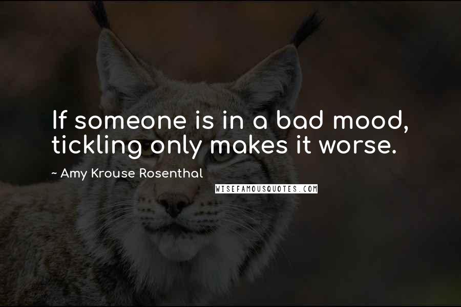 Amy Krouse Rosenthal Quotes: If someone is in a bad mood, tickling only makes it worse.