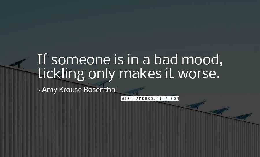 Amy Krouse Rosenthal Quotes: If someone is in a bad mood, tickling only makes it worse.