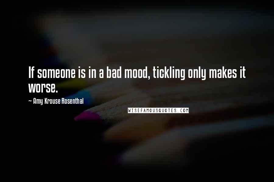 Amy Krouse Rosenthal Quotes: If someone is in a bad mood, tickling only makes it worse.