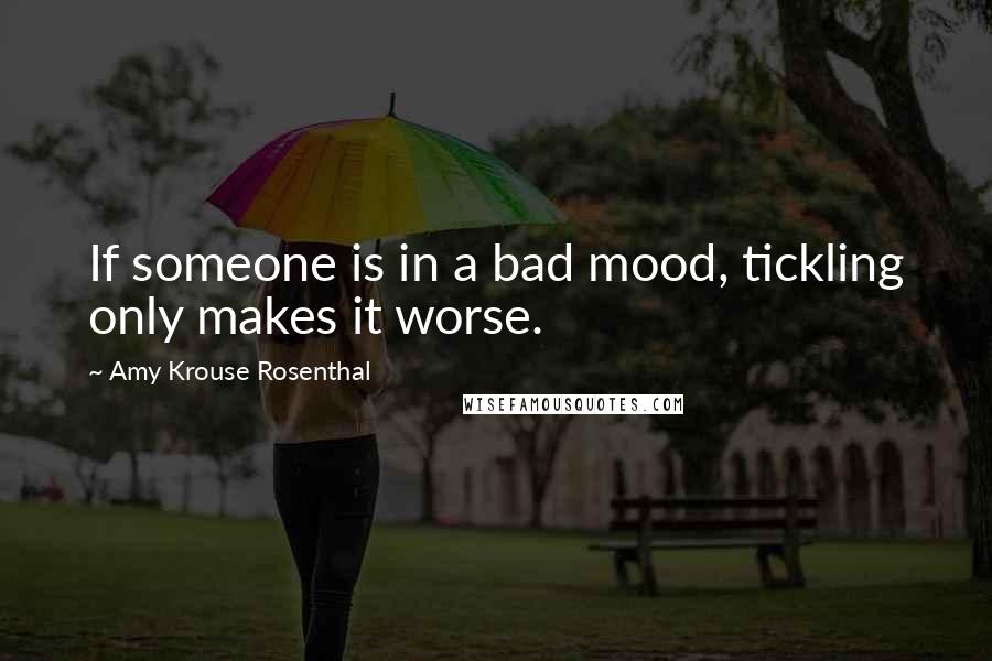 Amy Krouse Rosenthal Quotes: If someone is in a bad mood, tickling only makes it worse.