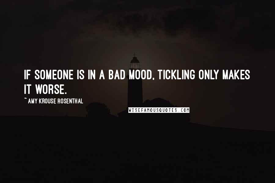 Amy Krouse Rosenthal Quotes: If someone is in a bad mood, tickling only makes it worse.