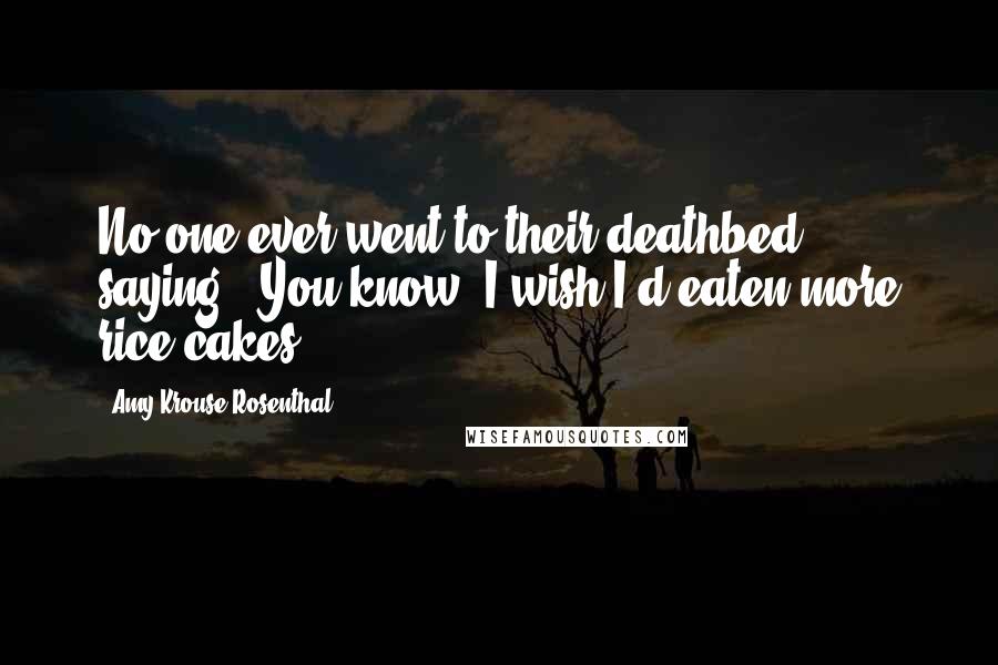 Amy Krouse Rosenthal Quotes: No one ever went to their deathbed saying, 'You know, I wish I'd eaten more rice cakes.