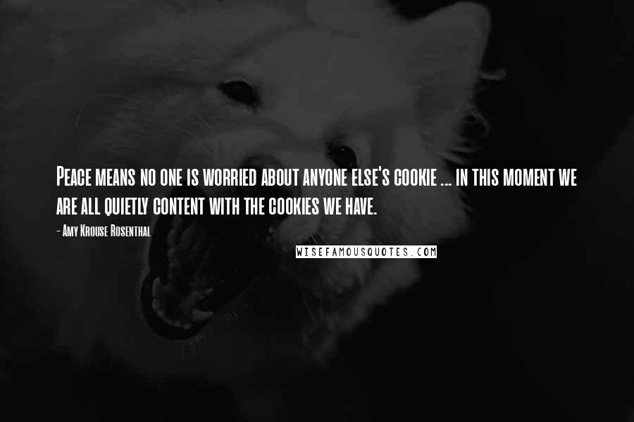 Amy Krouse Rosenthal Quotes: Peace means no one is worried about anyone else's cookie ... in this moment we are all quietly content with the cookies we have.