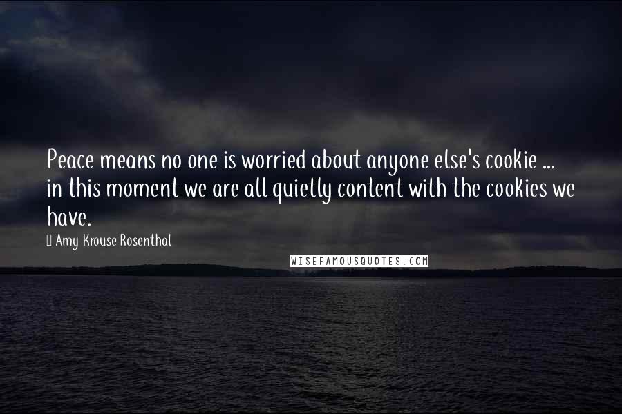 Amy Krouse Rosenthal Quotes: Peace means no one is worried about anyone else's cookie ... in this moment we are all quietly content with the cookies we have.