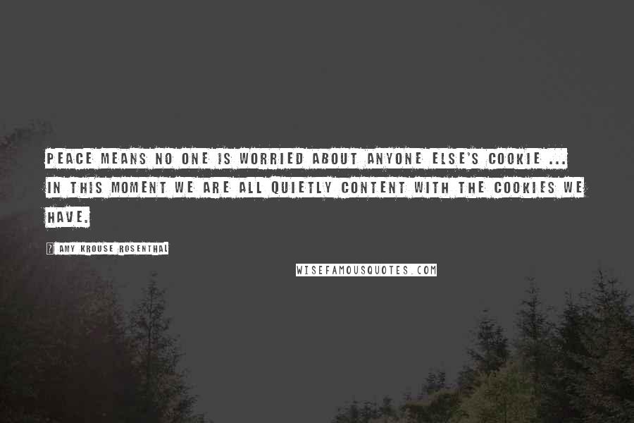 Amy Krouse Rosenthal Quotes: Peace means no one is worried about anyone else's cookie ... in this moment we are all quietly content with the cookies we have.