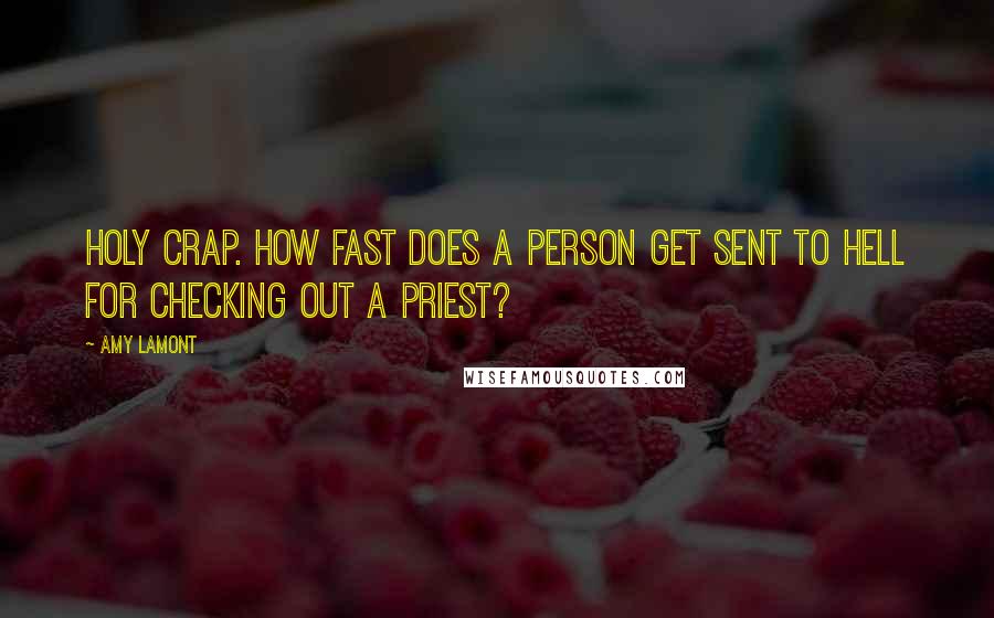 Amy Lamont Quotes: Holy crap. How fast does a person get sent to hell for checking out a priest?