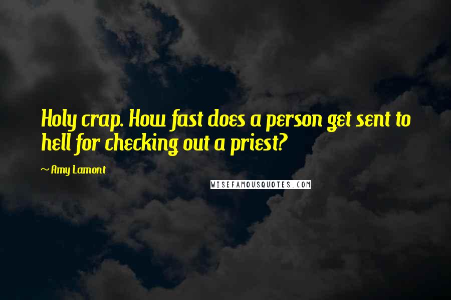 Amy Lamont Quotes: Holy crap. How fast does a person get sent to hell for checking out a priest?