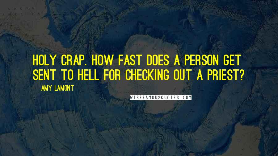 Amy Lamont Quotes: Holy crap. How fast does a person get sent to hell for checking out a priest?