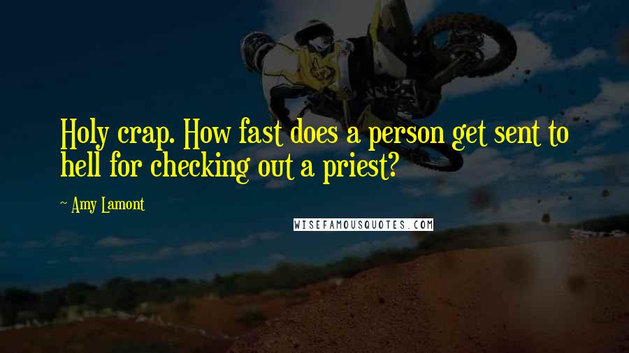 Amy Lamont Quotes: Holy crap. How fast does a person get sent to hell for checking out a priest?
