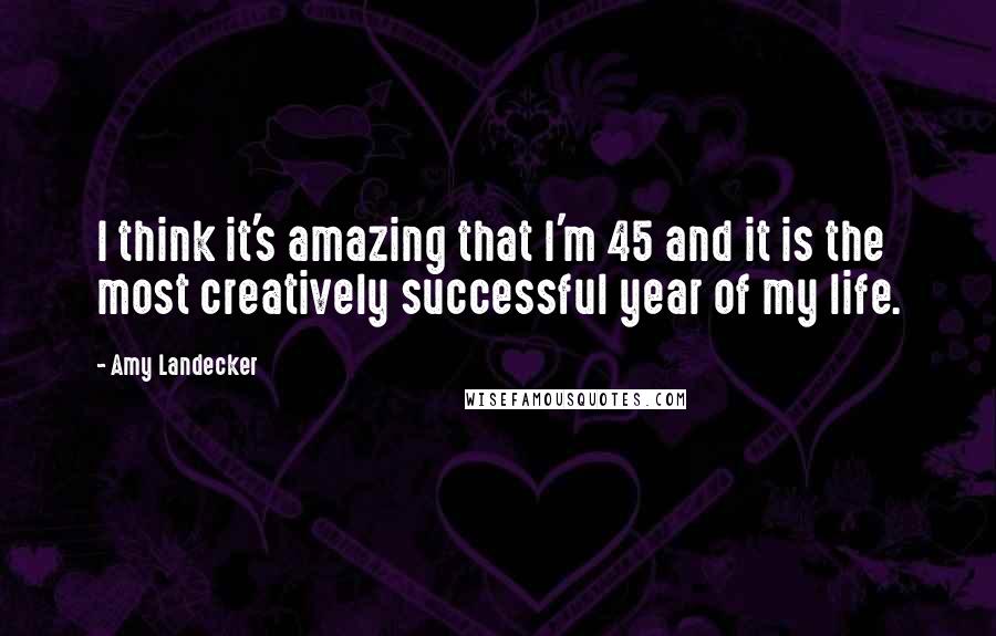 Amy Landecker Quotes: I think it's amazing that I'm 45 and it is the most creatively successful year of my life.