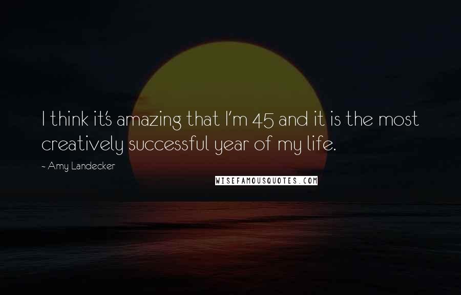 Amy Landecker Quotes: I think it's amazing that I'm 45 and it is the most creatively successful year of my life.