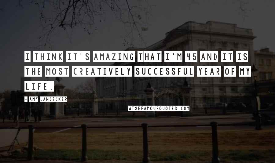 Amy Landecker Quotes: I think it's amazing that I'm 45 and it is the most creatively successful year of my life.