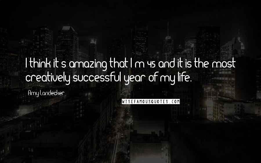 Amy Landecker Quotes: I think it's amazing that I'm 45 and it is the most creatively successful year of my life.