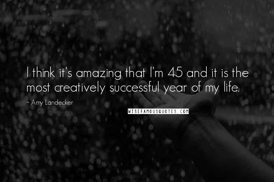 Amy Landecker Quotes: I think it's amazing that I'm 45 and it is the most creatively successful year of my life.