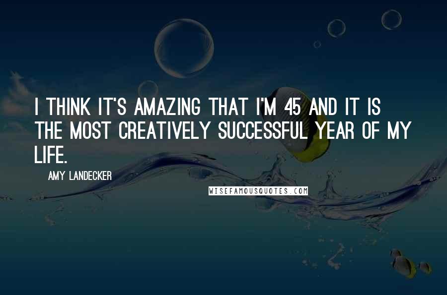 Amy Landecker Quotes: I think it's amazing that I'm 45 and it is the most creatively successful year of my life.