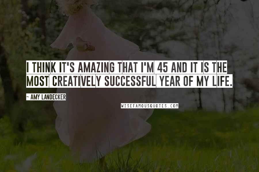 Amy Landecker Quotes: I think it's amazing that I'm 45 and it is the most creatively successful year of my life.