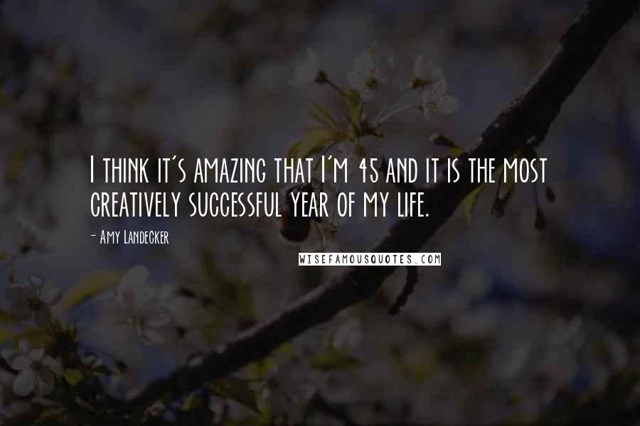 Amy Landecker Quotes: I think it's amazing that I'm 45 and it is the most creatively successful year of my life.