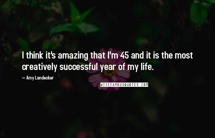 Amy Landecker Quotes: I think it's amazing that I'm 45 and it is the most creatively successful year of my life.