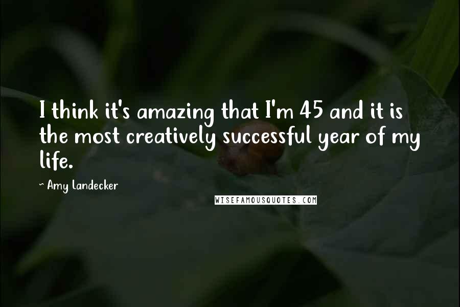 Amy Landecker Quotes: I think it's amazing that I'm 45 and it is the most creatively successful year of my life.
