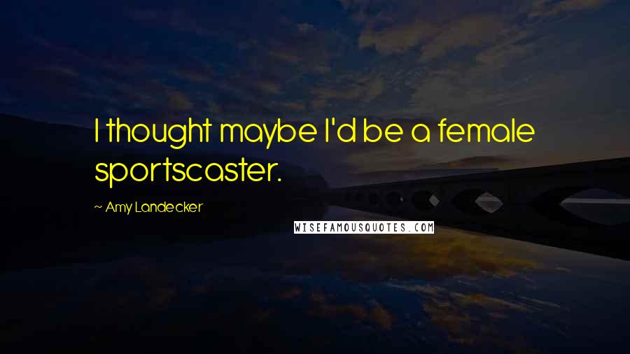 Amy Landecker Quotes: I thought maybe I'd be a female sportscaster.