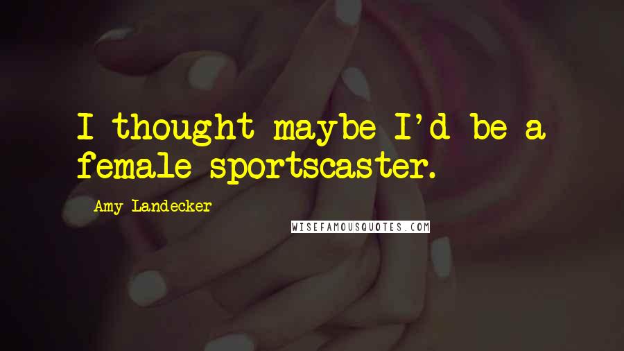 Amy Landecker Quotes: I thought maybe I'd be a female sportscaster.