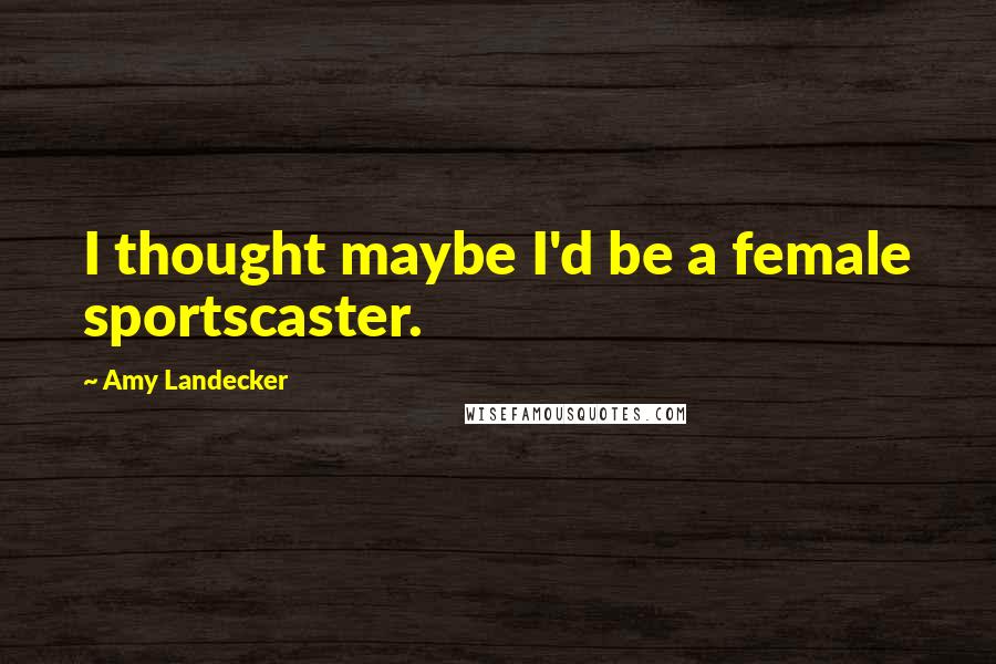 Amy Landecker Quotes: I thought maybe I'd be a female sportscaster.