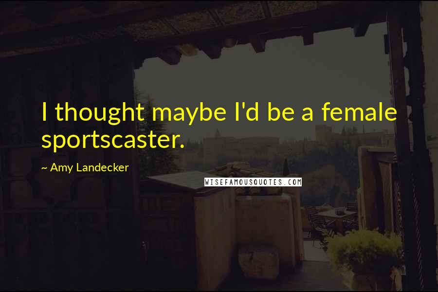 Amy Landecker Quotes: I thought maybe I'd be a female sportscaster.