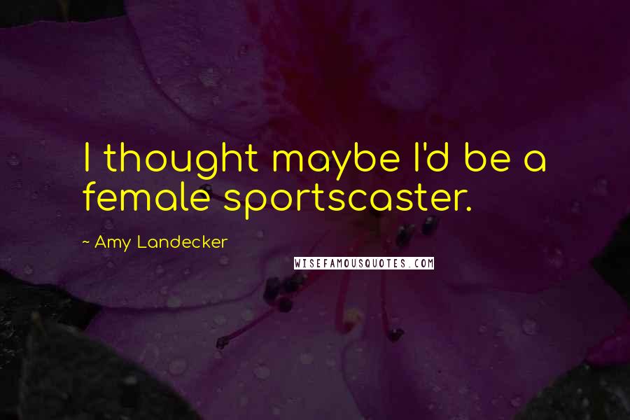 Amy Landecker Quotes: I thought maybe I'd be a female sportscaster.