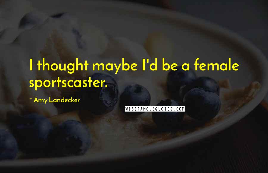 Amy Landecker Quotes: I thought maybe I'd be a female sportscaster.