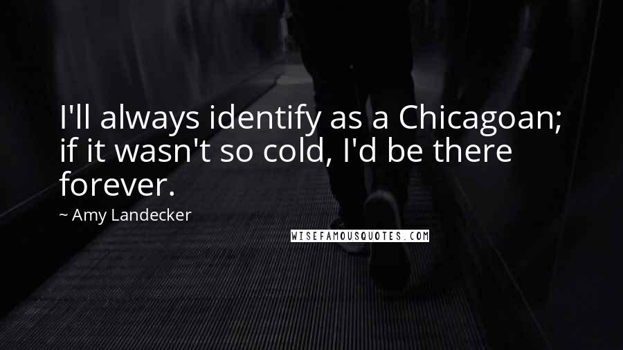 Amy Landecker Quotes: I'll always identify as a Chicagoan; if it wasn't so cold, I'd be there forever.