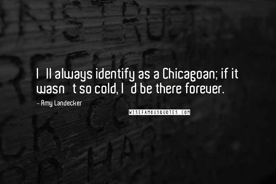 Amy Landecker Quotes: I'll always identify as a Chicagoan; if it wasn't so cold, I'd be there forever.