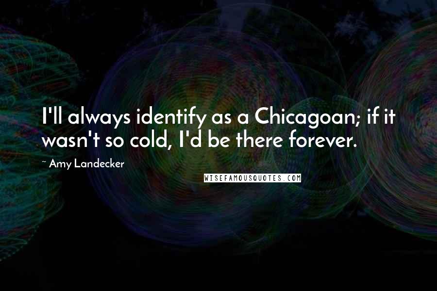 Amy Landecker Quotes: I'll always identify as a Chicagoan; if it wasn't so cold, I'd be there forever.