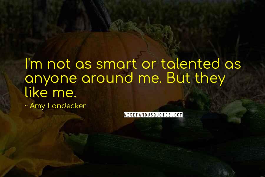 Amy Landecker Quotes: I'm not as smart or talented as anyone around me. But they like me.