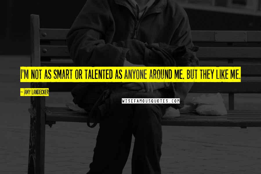 Amy Landecker Quotes: I'm not as smart or talented as anyone around me. But they like me.