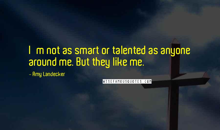 Amy Landecker Quotes: I'm not as smart or talented as anyone around me. But they like me.