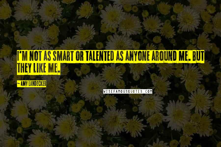 Amy Landecker Quotes: I'm not as smart or talented as anyone around me. But they like me.