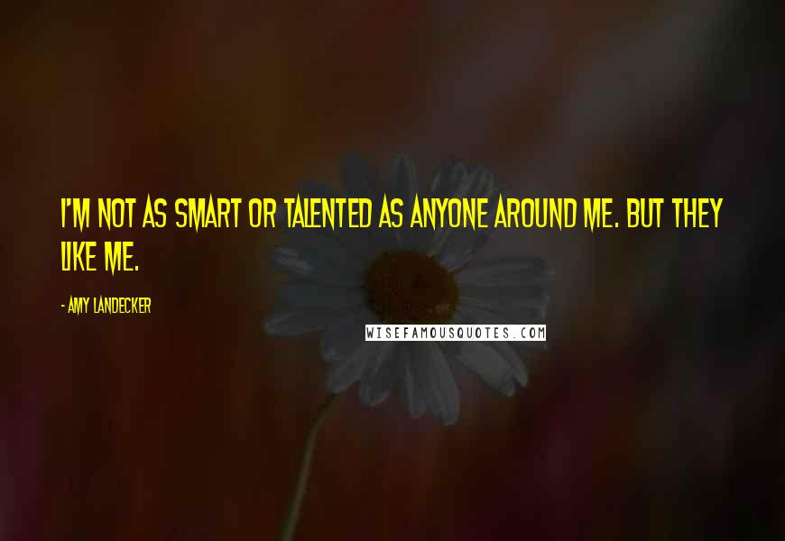 Amy Landecker Quotes: I'm not as smart or talented as anyone around me. But they like me.