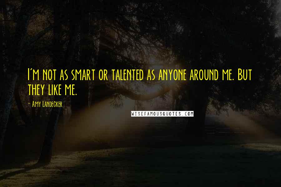 Amy Landecker Quotes: I'm not as smart or talented as anyone around me. But they like me.