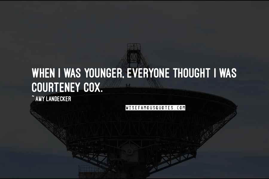 Amy Landecker Quotes: When I was younger, everyone thought I was Courteney Cox.