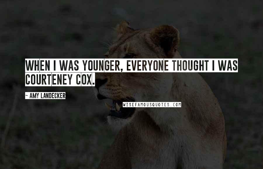 Amy Landecker Quotes: When I was younger, everyone thought I was Courteney Cox.